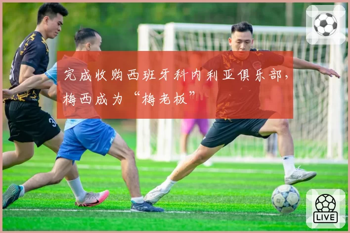 完成收购西班牙科内利亚俱乐部，梅西成为“梅老板”