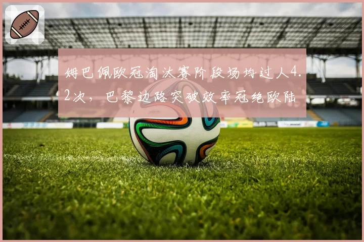 姆巴佩欧冠淘汰赛阶段场均过人4.2次,巴黎边路突破效率冠绝欧陆