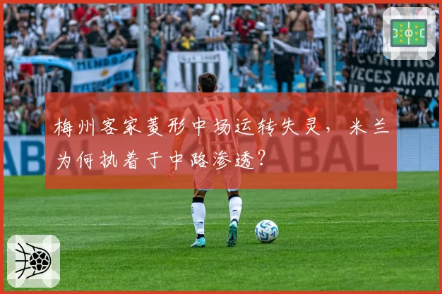 梅州客家菱形中场运转失灵，米兰为何执着于中路渗透？