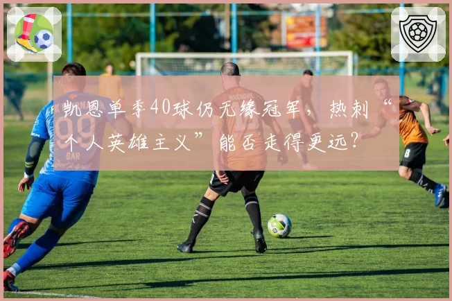 凯恩单季40球仍无缘冠军,热刺“个人英雄主义”能否走得更远?