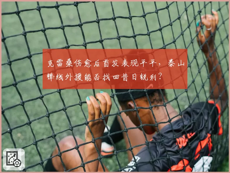 克雷桑伤愈后首发表现平平，泰山锋线外援能否找回昔日锐利？