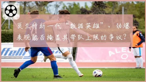 莫兰特新一代“数据英雄”，劲爆表现能否掩盖其带队上限的争议？