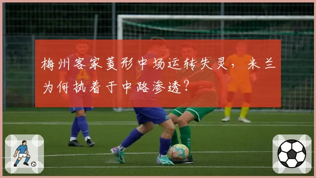 梅州客家菱形中场运转失灵，米兰为何执着于中路渗透？