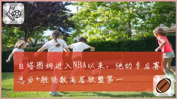 自塔图姆进入NBA以来，他的季后赛总分+胜场数高居联盟第一