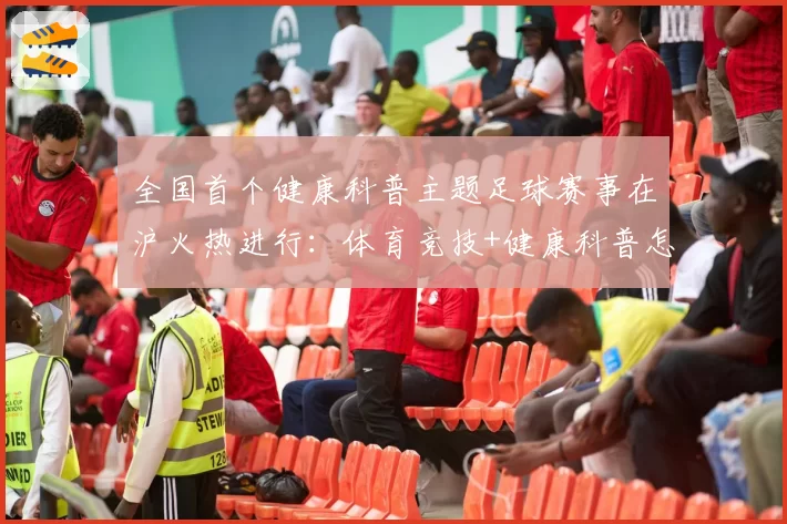 全国首个健康科普主题足球赛事在沪火热进行：体育竞技+健康科普怎么做？