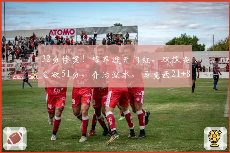 32分惨案！绿军迎开门红，双探花合砍51分，乔治划水，马克西21+8