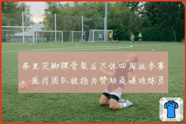 弗里茨脚踝骨裂后只休四周就参赛,医疗团队被指为赞助商逼迫球员冒险
