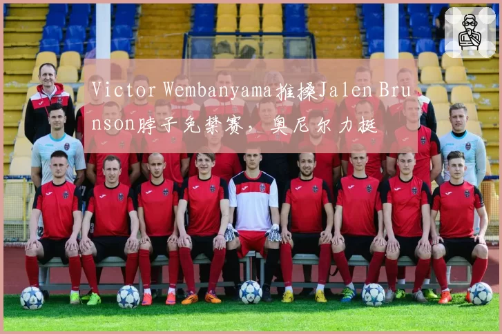 Victor Wembanyama推搡Jalen Brunson脖子免禁赛，奥尼尔力挺