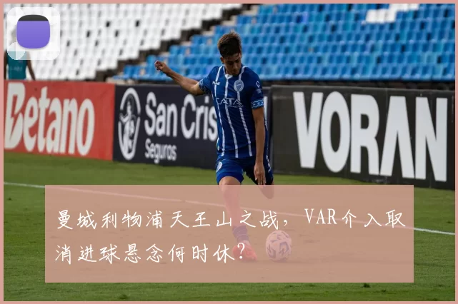 曼城利物浦天王山之战,VAR介入取消进球悬念何时休?