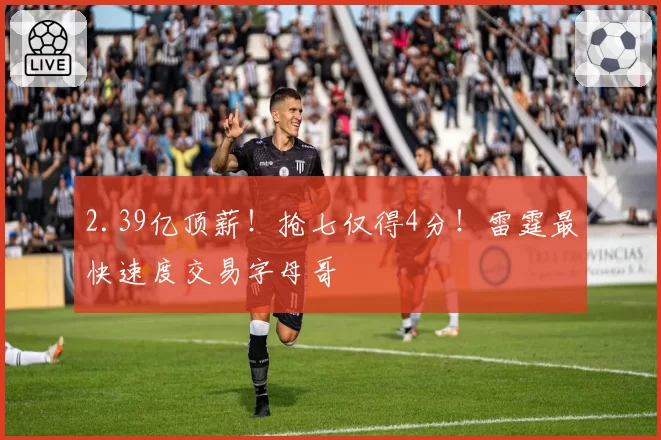 2.39亿顶薪！抢七仅得4分！雷霆最快速度交易字母哥