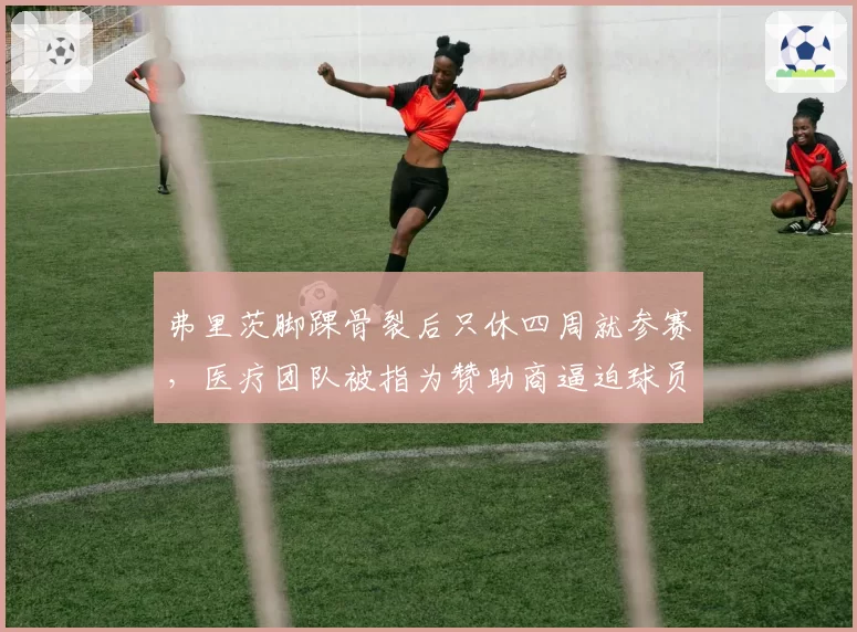 弗里茨脚踝骨裂后只休四周就参赛，医疗团队被指为赞助商逼迫球员冒险