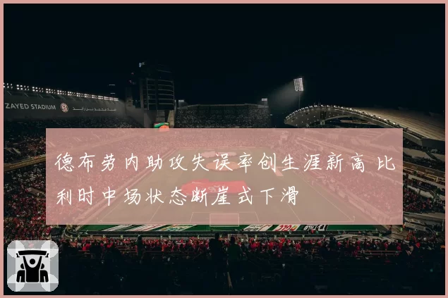 德布劳内助攻失误率创生涯新高 比利时中场状态断崖式下滑