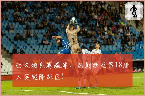 西汉姆先赛赢球,热刺跌至第18进入英超降级区!