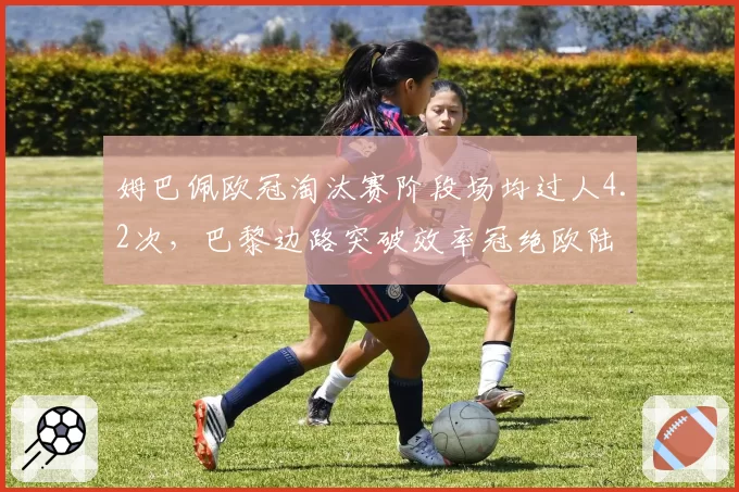 姆巴佩欧冠淘汰赛阶段场均过人4.2次,巴黎边路突破效率冠绝欧陆