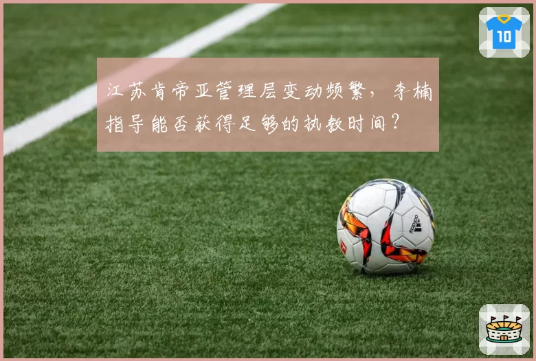 江苏肯帝亚管理层变动频繁，李楠指导能否获得足够的执教时间？