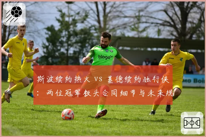 斯波续约热火 vs 基德续约独行侠：两位冠军教头合同细节与未来规划大不同