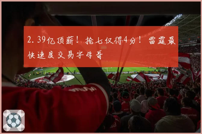2.39亿顶薪！抢七仅得4分！雷霆最快速度交易字母哥