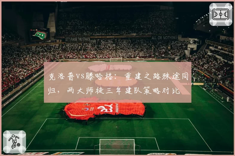 克洛普vs滕哈格：重建之路殊途同归，两大师徒三年建队策略对比